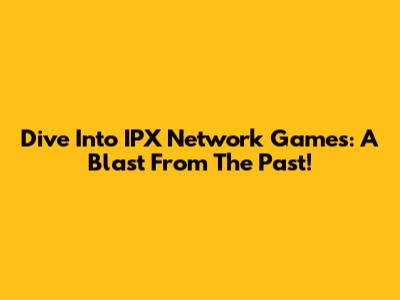 Dive Into IPX Network Games: A Blast From The Past!