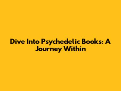 Dive Into Psychedelic Books: A Journey Within