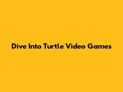 Dive Into Turtle Video Games