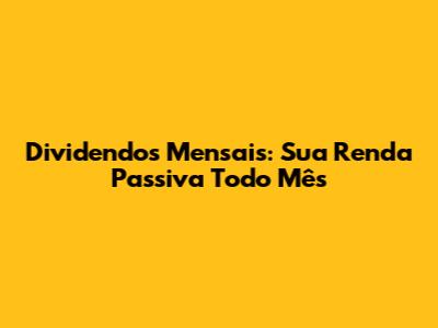 Dividendos Mensais: Sua Renda Passiva Todo Mês