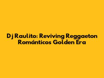 Dj Raulito: Reviving Reggaeton Romántico's Golden Era