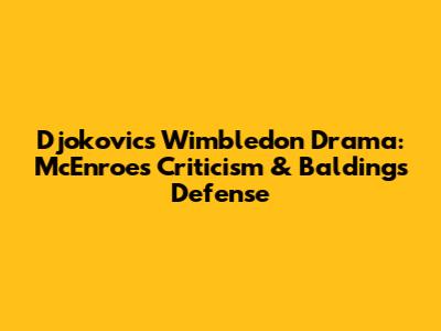Djokovic's Wimbledon Drama: McEnroe's Criticism & Balding's Defense