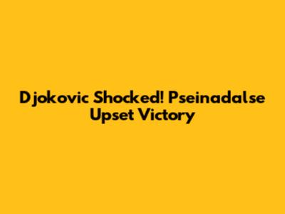 Djokovic Shocked! Pseinadalse Upset Victory