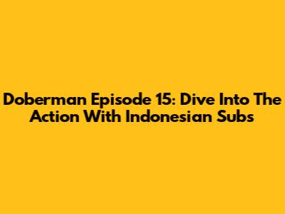 Doberman Episode 15: Dive Into The Action With Indonesian Subs