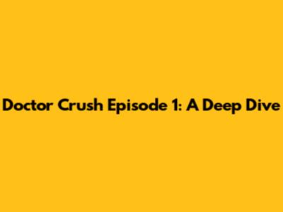 Doctor Crush Episode 1: A Deep Dive