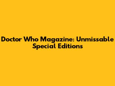 Doctor Who Magazine: Unmissable Special Editions