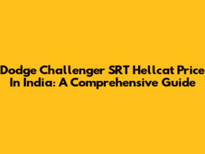 Dodge Challenger SRT Hellcat Price In India: A Comprehensive Guide