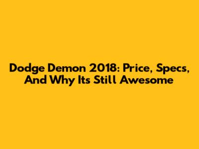 Dodge Demon 2018: Price, Specs, And Why It's Still Awesome
