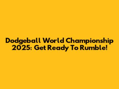Dodgeball World Championship 2025: Get Ready To Rumble!