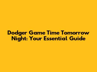 Dodger Game Time Tomorrow Night: Your Essential Guide