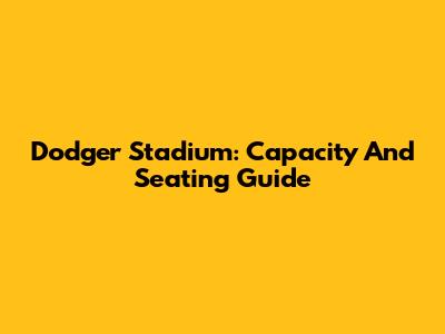 Dodger Stadium: Capacity And Seating Guide