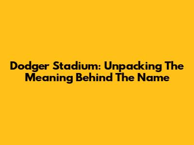 Dodger Stadium: Unpacking The Meaning Behind The Name