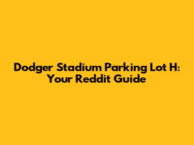 Dodger Stadium Parking Lot H: Your Reddit Guide