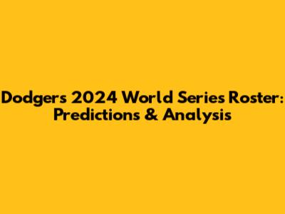 Dodgers' 2024 World Series Roster: Predictions & Analysis