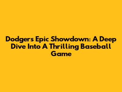 Dodgers' Epic Showdown: A Deep Dive Into A Thrilling Baseball Game