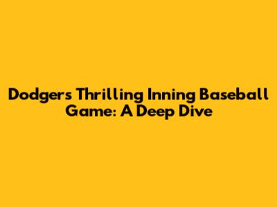 Dodgers' Thrilling Inning Baseball Game: A Deep Dive