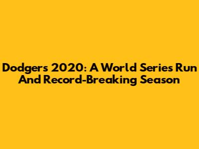 Dodgers 2020: A World Series Run And Record-Breaking Season