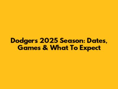 Dodgers 2025 Season: Dates, Games & What To Expect
