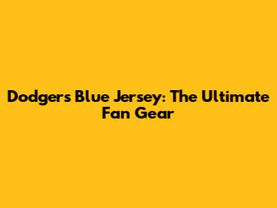 Dodgers Blue Jersey: The Ultimate Fan Gear
