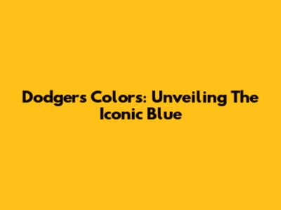 Dodgers Colors: Unveiling The Iconic Blue