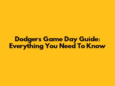 Dodgers Game Day Guide: Everything You Need To Know