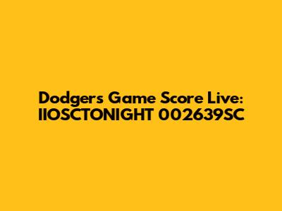 Dodgers Game Score Live: IIOSCTONIGHT 002639SC
