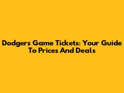 Dodgers Game Tickets: Your Guide To Prices And Deals