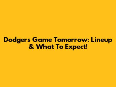 Dodgers Game Tomorrow: Lineup & What To Expect!
