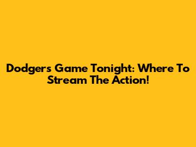 Dodgers Game Tonight: Where To Stream The Action!