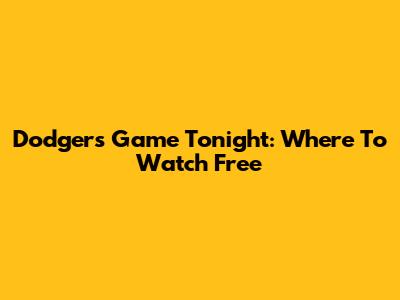 Dodgers Game Tonight: Where To Watch Free