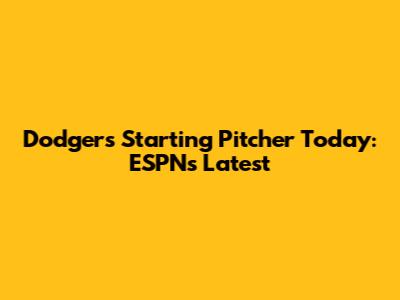 Dodgers Starting Pitcher Today: ESPN's Latest