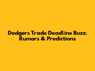 Dodgers Trade Deadline Buzz: Rumors & Predictions