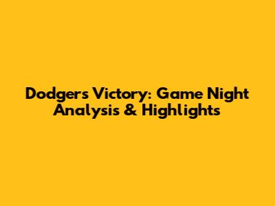 Dodgers Victory: Game Night Analysis & Highlights