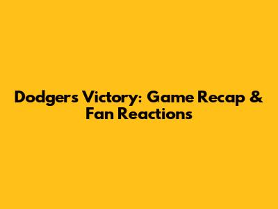 Dodgers Victory: Game Recap & Fan Reactions