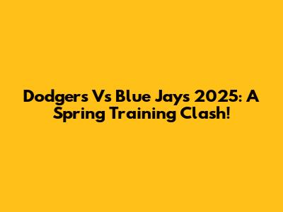 Dodgers Vs Blue Jays 2025: A Spring Training Clash!