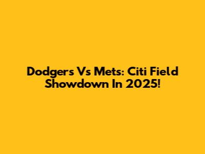 Dodgers Vs Mets: Citi Field Showdown In 2025!
