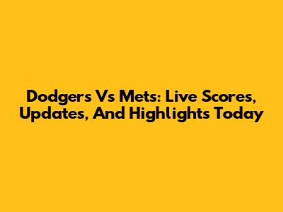 Dodgers Vs Mets: Live Scores, Updates, And Highlights Today
