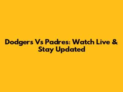 Dodgers Vs Padres: Watch Live & Stay Updated