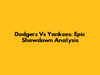 Dodgers Vs Yankees: Epic Showdown Analysis