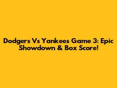 Dodgers Vs Yankees Game 3: Epic Showdown & Box Score!