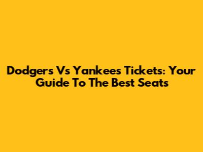 Dodgers Vs Yankees Tickets: Your Guide To The Best Seats