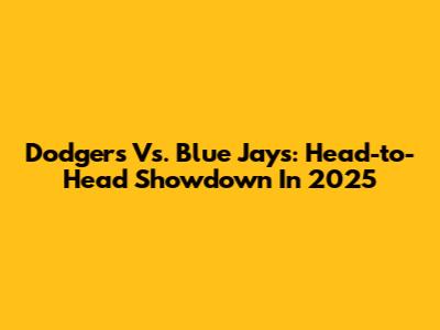 Dodgers Vs. Blue Jays: Head-to-Head Showdown In 2025