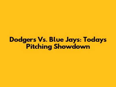 Dodgers Vs. Blue Jays: Today's Pitching Showdown