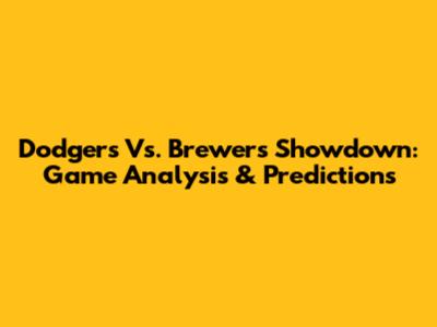 Dodgers Vs. Brewers Showdown: Game Analysis & Predictions