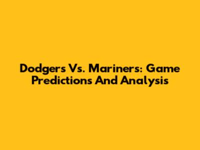 Dodgers Vs. Mariners: Game Predictions And Analysis