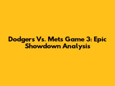 Dodgers Vs. Mets Game 3: Epic Showdown Analysis