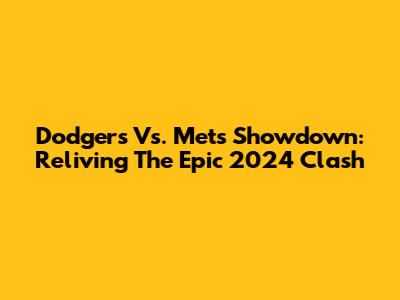 Dodgers Vs. Mets Showdown: Reliving The Epic 2024 Clash
