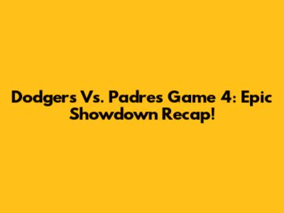Dodgers Vs. Padres Game 4: Epic Showdown Recap!