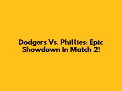Dodgers Vs. Phillies: Epic Showdown In Match 2!