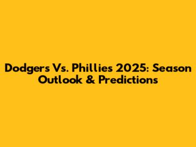 Dodgers Vs. Phillies 2025: Season Outlook & Predictions